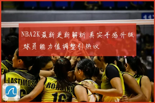 NBA2K最新更新解析 真实手感升级 球员能力值调整引热议