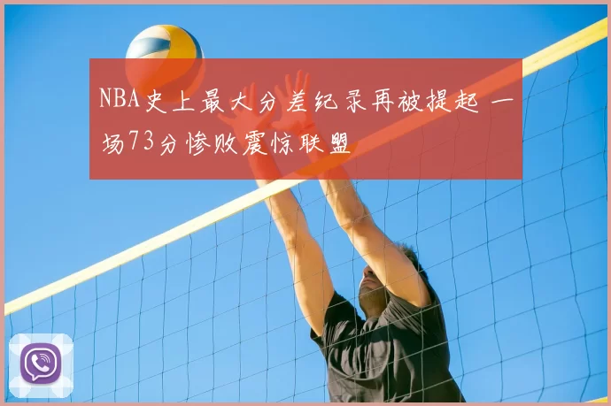 NBA史上最大分差纪录再被提起 一场73分惨败震惊联盟