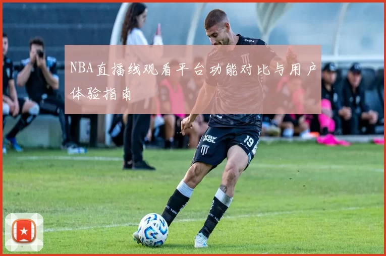 NBA直播线观看平台功能对比与用户体验指南