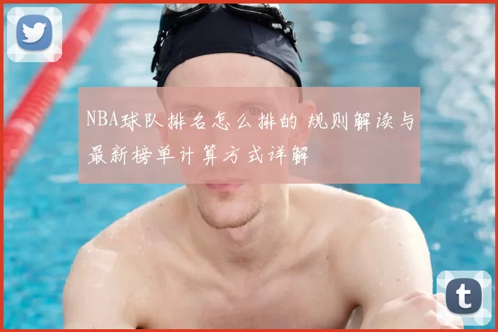 NBA球队排名怎么排的 规则解读与最新榜单计算方式详解