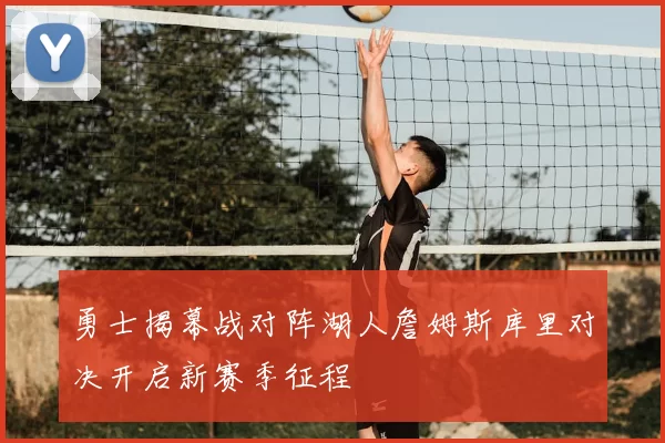 勇士揭幕战对阵湖人詹姆斯库里对决开启新赛季征程