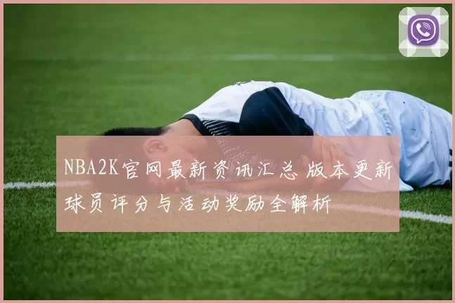 NBA2K官网最新资讯汇总 版本更新球员评分与活动奖励全解析