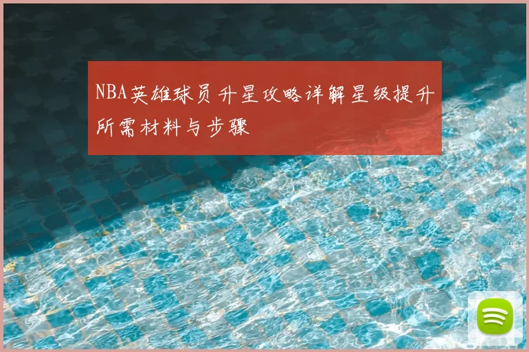 NBA英雄球员升星攻略详解星级提升所需材料与步骤