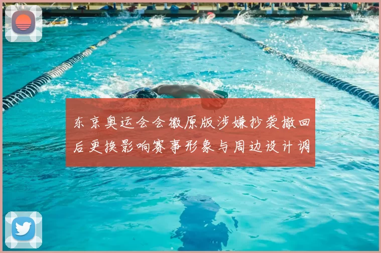 东京奥运会会徽原版涉嫌抄袭撤回后更换影响赛事形象与周边设计调整