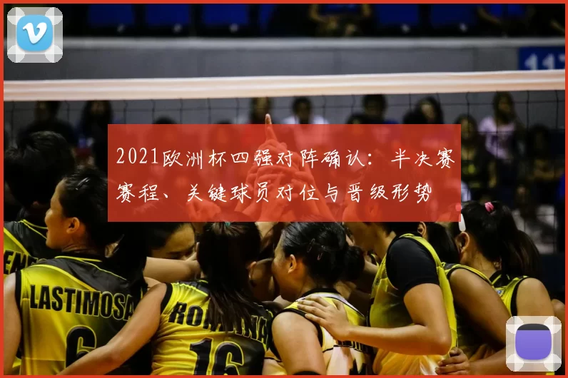2021欧洲杯四强对阵确认：半决赛赛程、关键球员对位与晋级形势