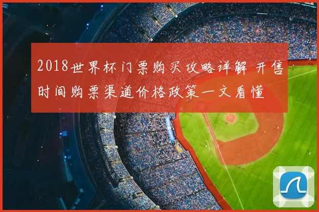 2018世界杯门票购买攻略详解 开售时间购票渠道价格政策一文看懂