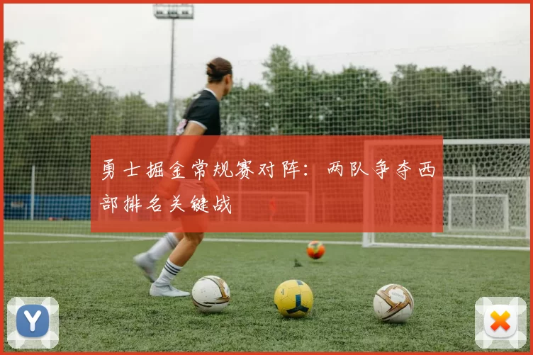 勇士掘金常规赛对阵：两队争夺西部排名关键战