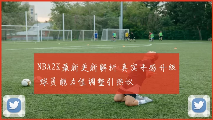 NBA2K最新更新解析 真实手感升级 球员能力值调整引热议