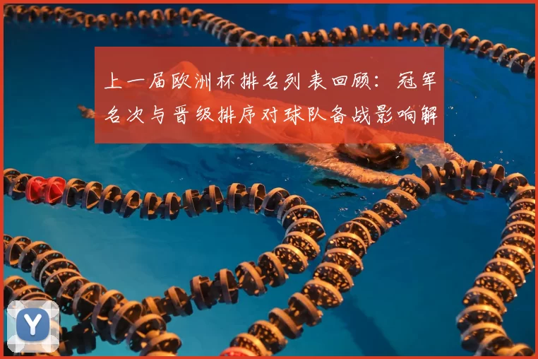 上一届欧洲杯排名列表回顾：冠军名次与晋级排序对球队备战影响解读