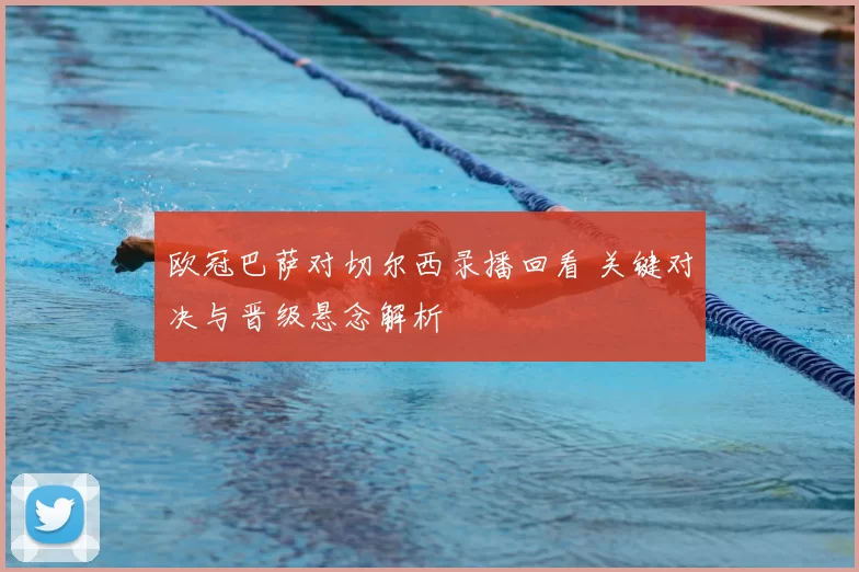 欧冠巴萨对切尔西录播回看 关键对决与晋级悬念解析