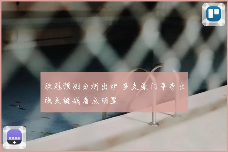 欧冠预测分析出炉 多支豪门争夺出线关键战看点明显