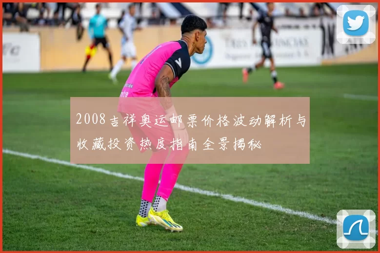 2008吉祥奥运邮票价格波动解析与收藏投资热度指南全景揭秘