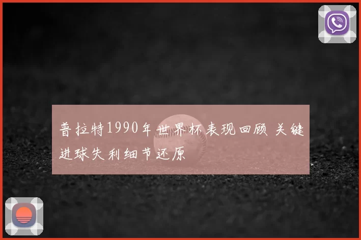 普拉特1990年世界杯表现回顾 关键进球失利细节还原