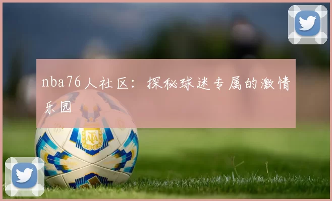 nba76人社区:探秘球迷专属的激情乐园