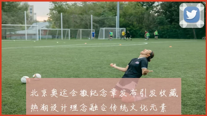 北京奥运会徽纪念章发布引发收藏热潮设计理念融合传统文化元素