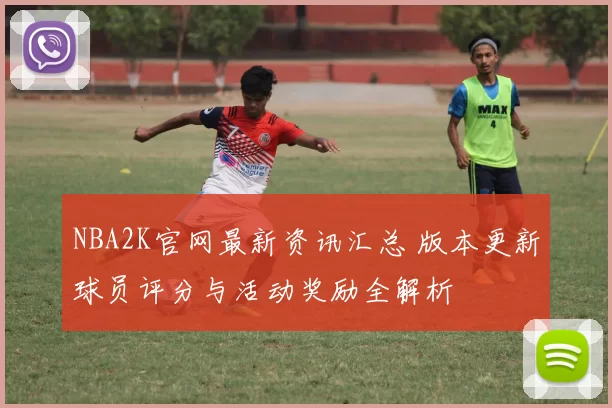 NBA2K官网最新资讯汇总 版本更新球员评分与活动奖励全解析