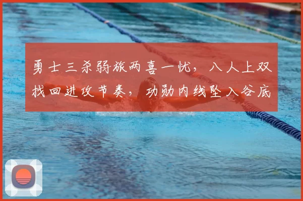 勇士三杀弱旅两喜一忧,八人上双找回进攻节奏,功勋内线坠入谷底