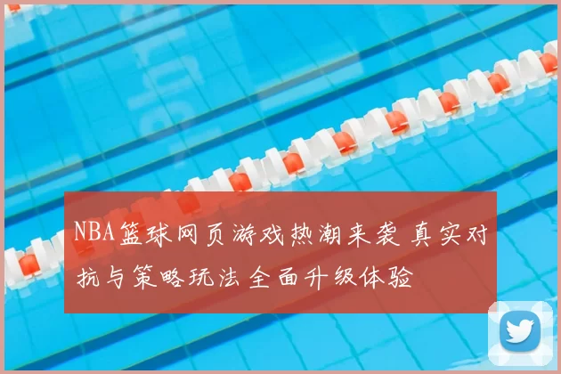 NBA篮球网页游戏热潮来袭 真实对抗与策略玩法全面升级体验