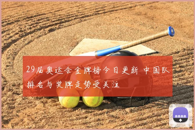 29届奥运会金牌榜今日更新 中国队排名与奖牌走势受关注