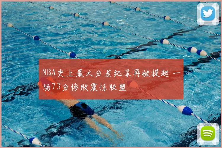 NBA史上最大分差纪录再被提起 一场73分惨败震惊联盟