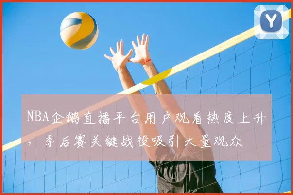 NBA企鹅直播平台用户观看热度上升，季后赛关键战役吸引大量观众