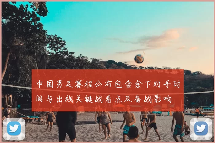 中国男足赛程公布包含余下对手时间与出线关键战看点及备战影响