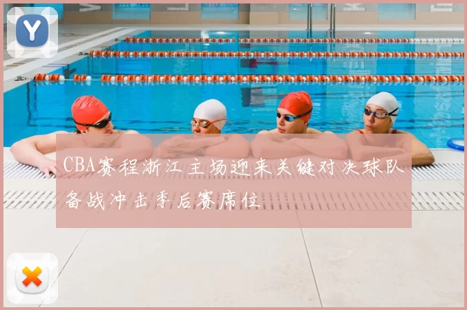 CBA赛程浙江主场迎来关键对决球队备战冲击季后赛席位