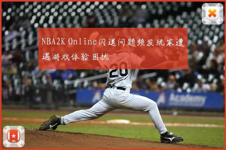 NBA2K Online闪退问题频发玩家遭遇游戏体验困扰