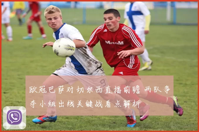 欧冠巴萨对切尔西直播前瞻 两队争夺小组出线关键战看点解析