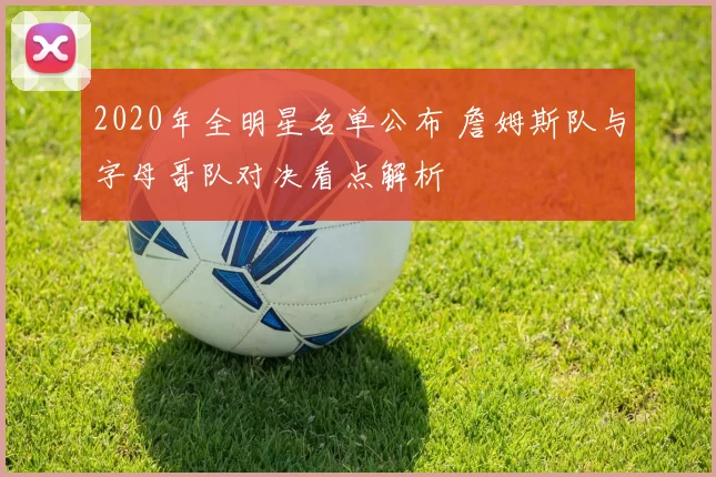 2020年全明星名单公布 詹姆斯队与字母哥队对决看点解析