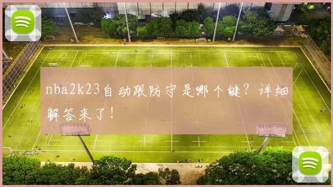 nba2k23自动跟防守是哪个键？详细解答来了！