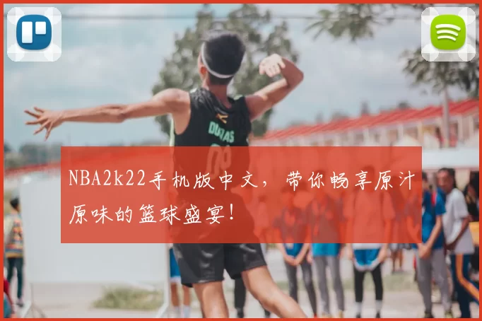 NBA2k22手机版中文，带你畅享原汁原味的篮球盛宴！