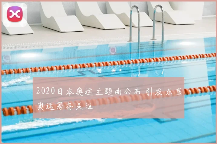 2020日本奥运主题曲公布 引发东京奥运筹备关注