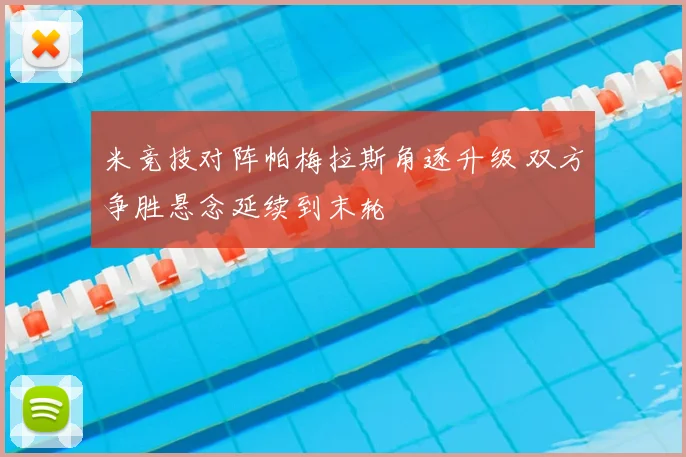 米竞技对阵帕梅拉斯角逐升级 双方争胜悬念延续到末轮