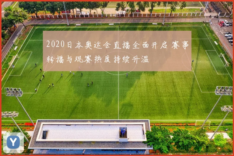 2020日本奥运会直播全面开启 赛事转播与观赛热度持续升温