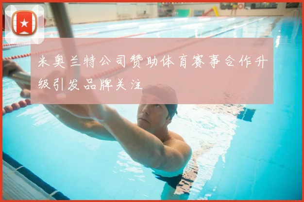 米奥兰特公司赞助体育赛事合作升级引发品牌关注