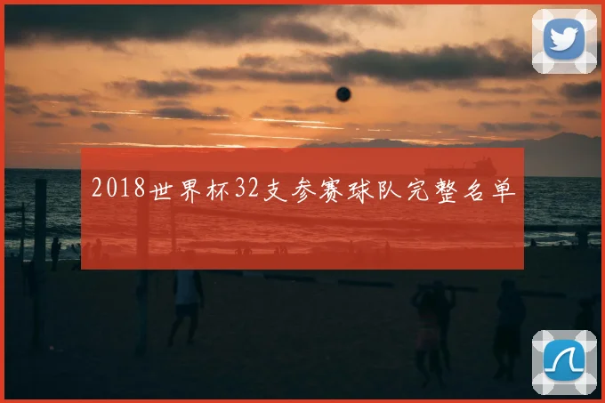 2018世界杯32支参赛球队完整名单