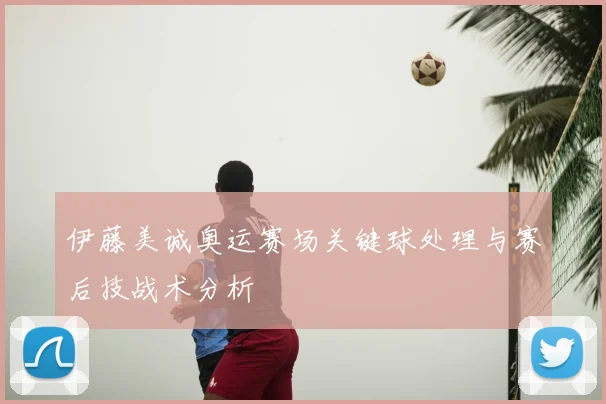 伊藤美诚奥运赛场关键球处理与赛后技战术分析