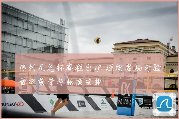 热刺足总杯赛程出炉 连续客场考验晋级前景与轮换安排