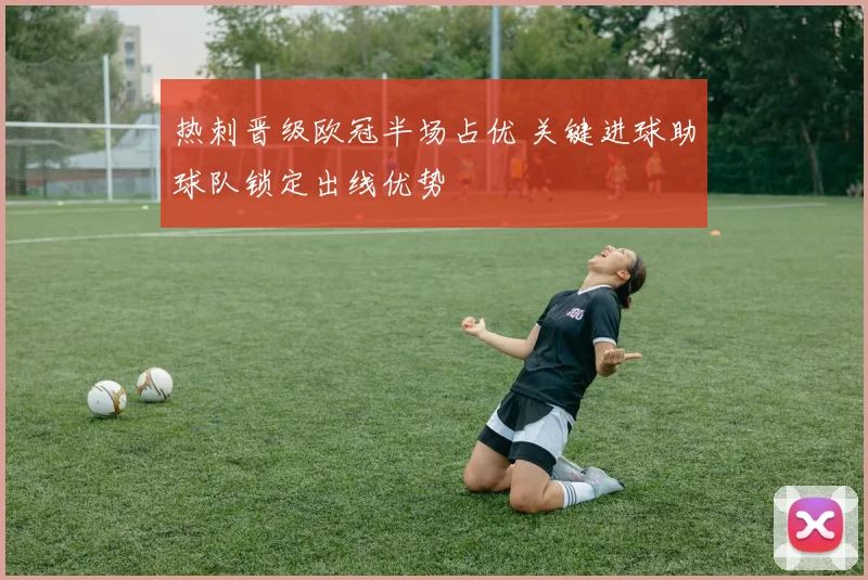 热刺晋级欧冠半场占优 关键进球助球队锁定出线优势
