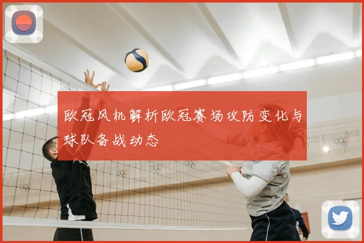 欧冠风机解析欧冠赛场攻防变化与球队备战动态