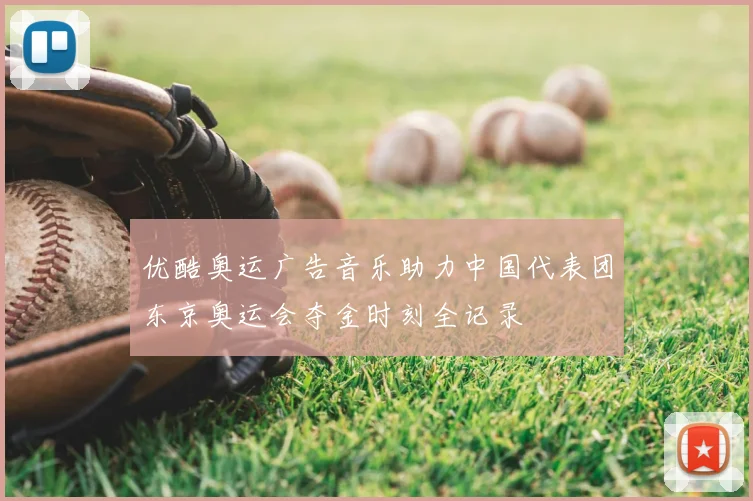优酷奥运广告音乐助力中国代表团东京奥运会夺金时刻全记录